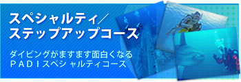 ダイビングがますます面白くなるPADIスペシャリティコース・ステップアップコースを豊富にご用意しています。